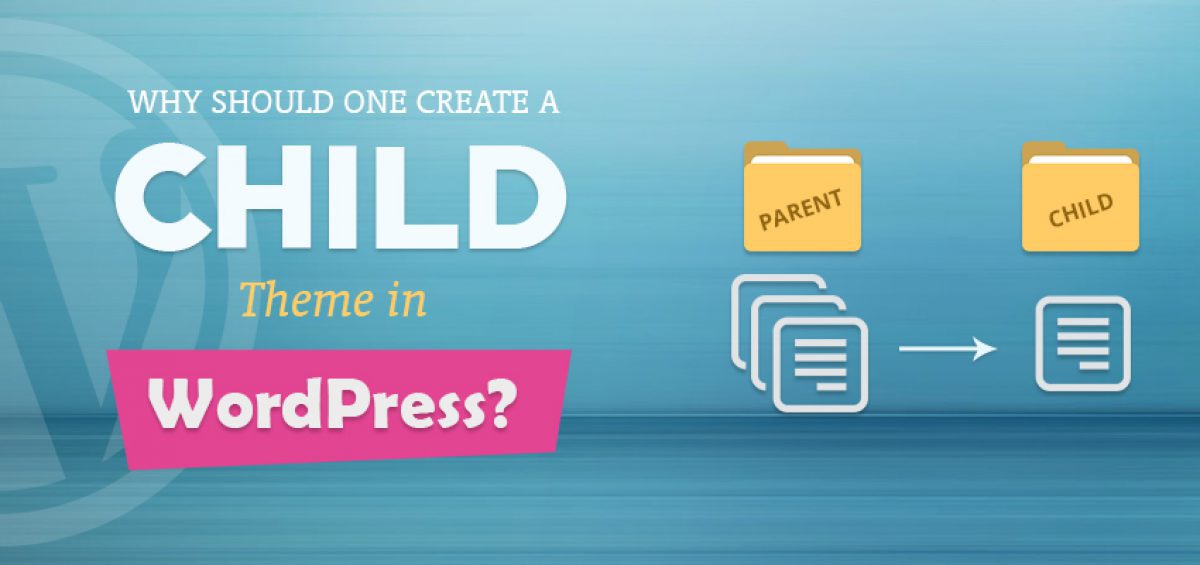 Why should one create a Child Theme in Wordpress?